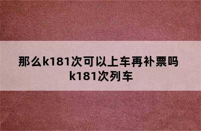 那么k181次可以上车再补票吗 k181次列车